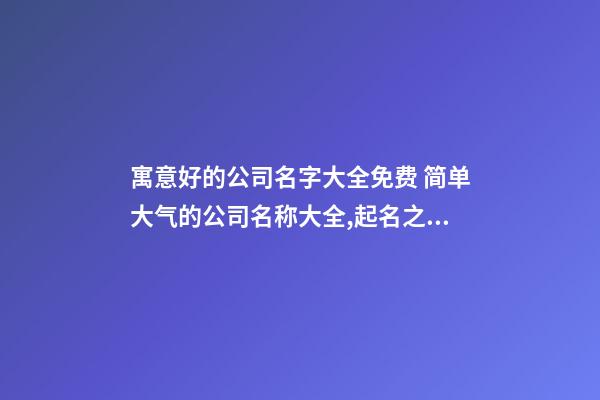 寓意好的公司名字大全免费 简单大气的公司名称大全,起名之家